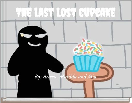 The Last Lost Cupcake By: Arissa, Matilda and Mia