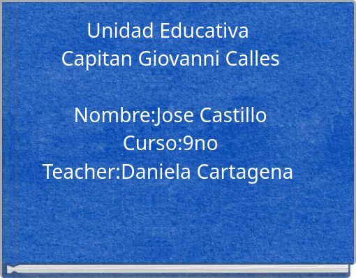 Unidad Educativa Capitan Giovanni Calles Nombre:Jose Castillo Curso:9no Teacher:Daniela Cartagena