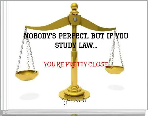 NOBODY'S PERFECT, BUT IF YOU STUDY LAW... YOU'RE PRETTY CLOSE