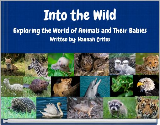 Book Cover for: Into the Wild Exploring the World of Animals and Their Babies Written by: Hannah Crites