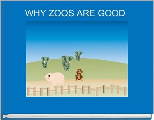 WHY ZOOS ARE GOOD 