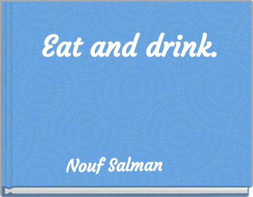Eat and drink.