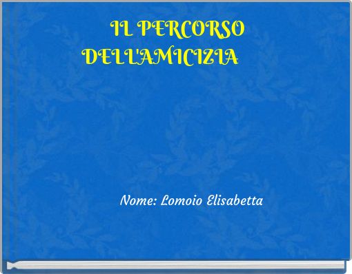 IL PERCORSO DELL'AMICIZIA Nome: Lomoio Elisabetta