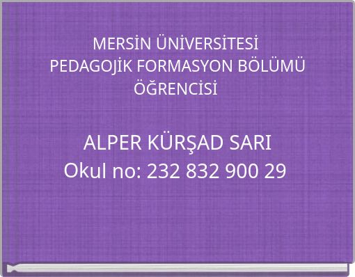 MERSİN ÜNİVERSİTESİ PEDAGOJİK FORMASYON BÖLÜMÜ ÖĞRENCİSİ ALPER KÜRŞAD SARI Okul no: 232 832 900 29