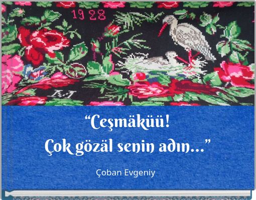 “Ceşmäküü! Çok gözäl senin adın...”