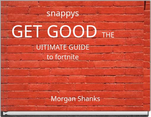 snappys GET GOOD THE UITIMATE GUIDE to fortnite