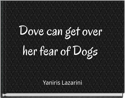 Dove can get over her fear of Dogs