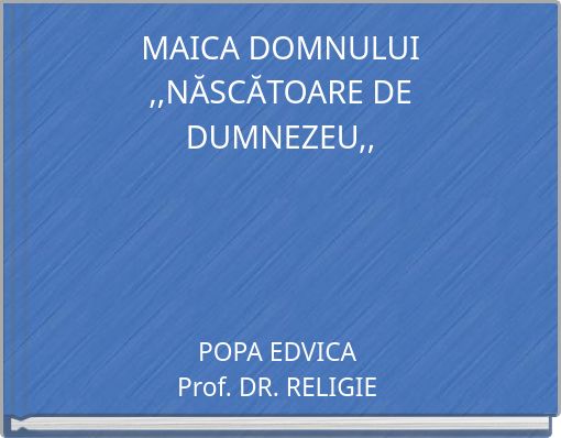 MAICA DOMNULUI ,,NĂSCĂTOARE DE DUMNEZEU,,