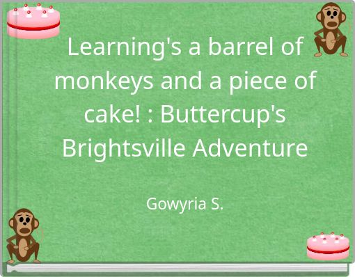 Learning's a barrel of monkeys and a piece of cake! : Buttercup's Brightsville Adventure Gowyria S.