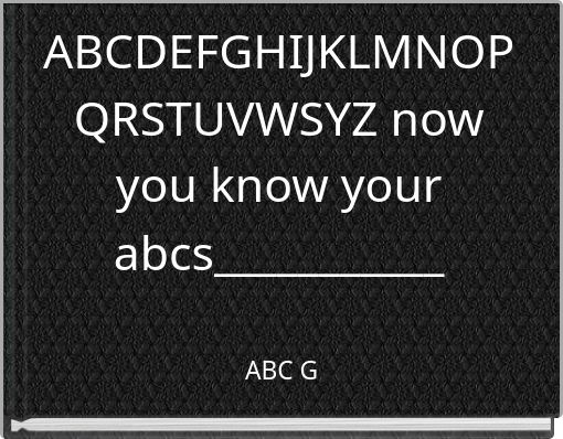 ABCDEFGHIJKLMNOPQRSTUVWSYZ now you know your abcs___________