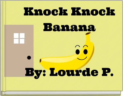 Knock Knock Banana By: Lourde P.