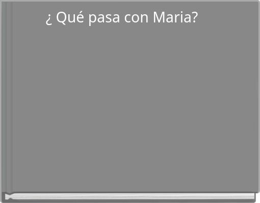 ¿ Qué pasa con Maria?