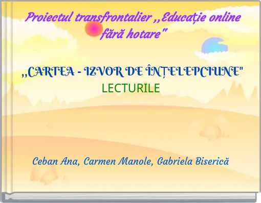 Proiectul transfrontalier ,,Educație online fără hotare" ,,CARTEA - IZVOR DE &Icirc;NȚELEPCIUNE" LECTURILE