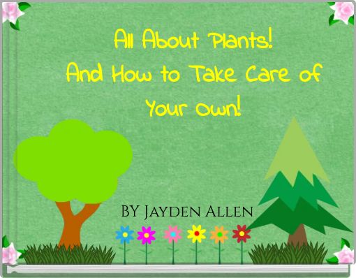 All About Plants! And How to Take Care of Your Own!