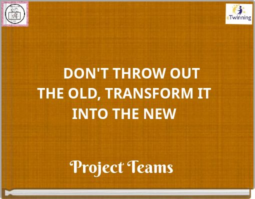 DON'T THROW OUT THE OLD, TRANSFORM IT INTO THE NEW