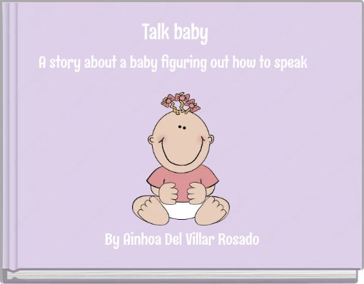 Talk baby A story about a baby figuring out how to speak
