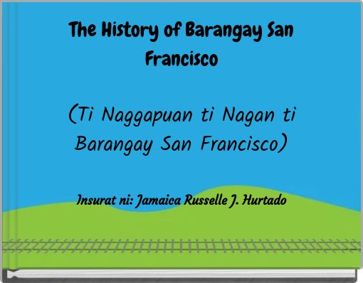 The History of Barangay San Francisco (Ti Naggapuan ti Nagan ti Barangay San Francisco)