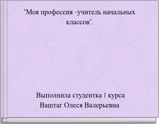 "Моя профессия -учитель начальных классов".