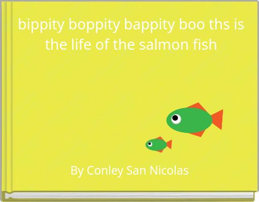 bippity boppity bappity boo ths is the life of the salmon fish