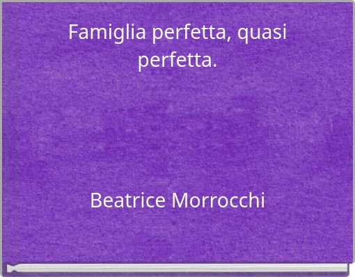 Famiglia perfetta, quasi perfetta. Beatrice Morrocchi