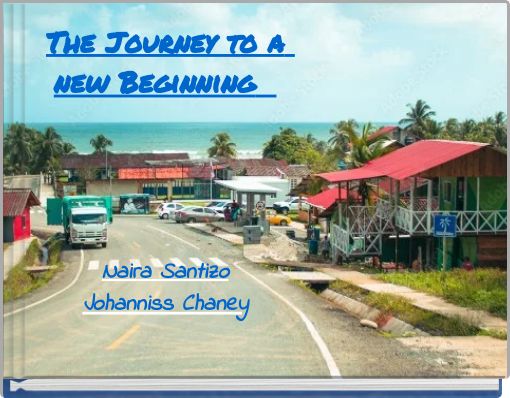 The Journey to a new Beginning Naira Santizo Johanniss Chaney