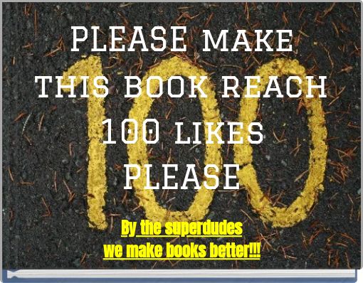 PLEASE make this book reach 100 likes PLEASE