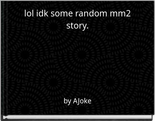 lol idk some random mm2 story.