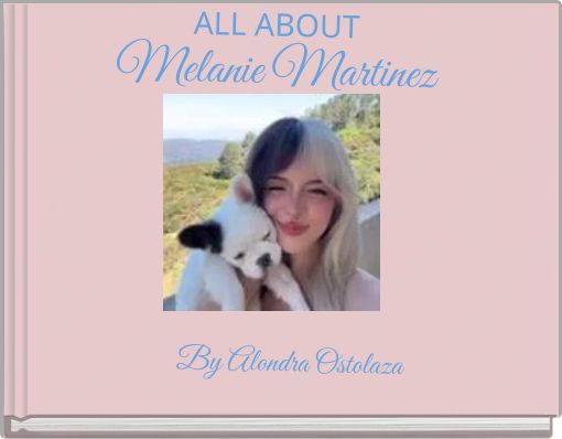 ALL ABOUT Melanie Martinez By Alondra Ostolaza