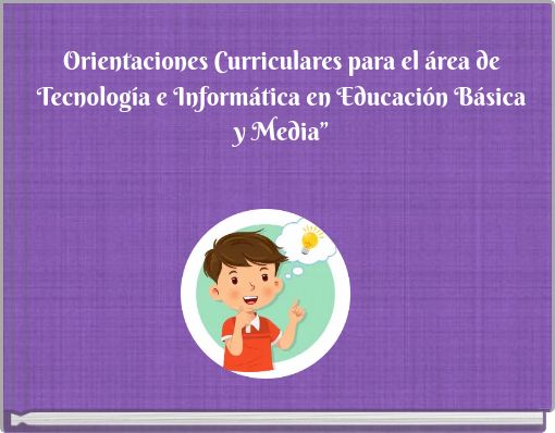 Orientaciones Curriculares para el &aacute;rea de Tecnolog&iacute;a e Inform&aacute;tica en Educaci&oacute;n B&aacute;sica y Media&rdquo;