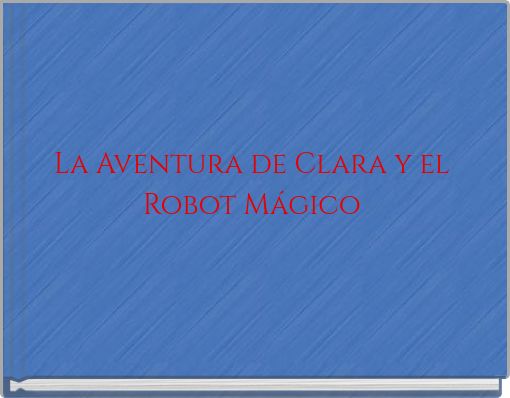 La Aventura de Clara y el Robot M&aacute;gico