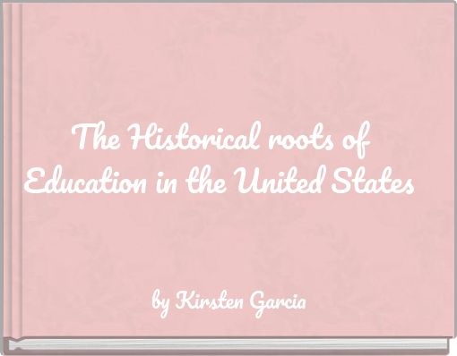 The Historical roots of Education in the United States