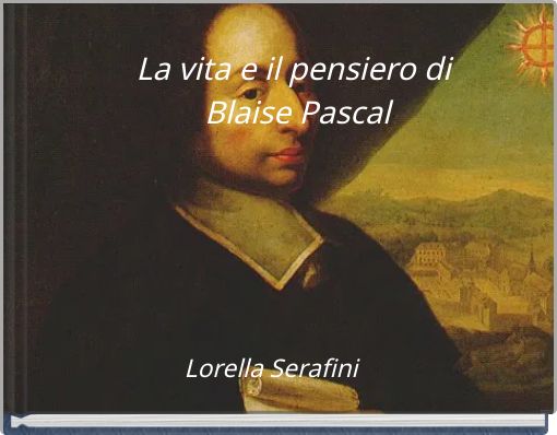 La vita e il pensiero di Blaise Pascal