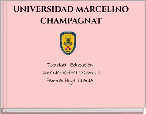 UNIVERSIDAD MARCELINO CHAMPAGNAT Facultad: Educaci&oacute;n Docente: Rafael Lezama M Alumna: Angie Chanta