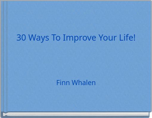30 Ways To Improve Your Life!