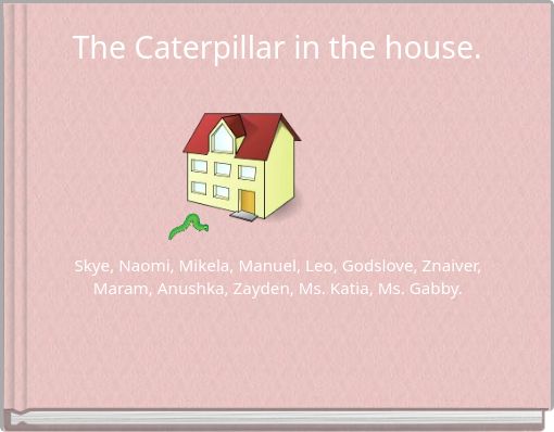 The Caterpillar in the house.