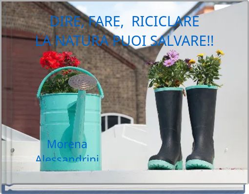 DIRE, FARE, RICICLARE LA NATURA PUOI SALVARE!!