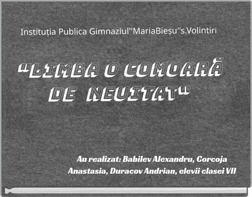 Instituția Publica Gimnaziul''MariaBieșu''s.Volintiri "Limba o comoară de neuitat"