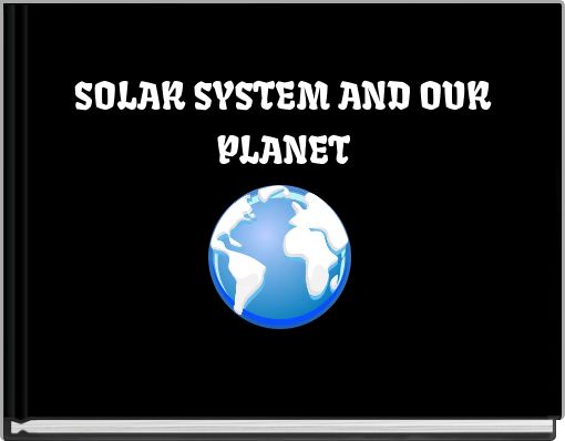 SOLAR SYSTEM AND OUR PLANET