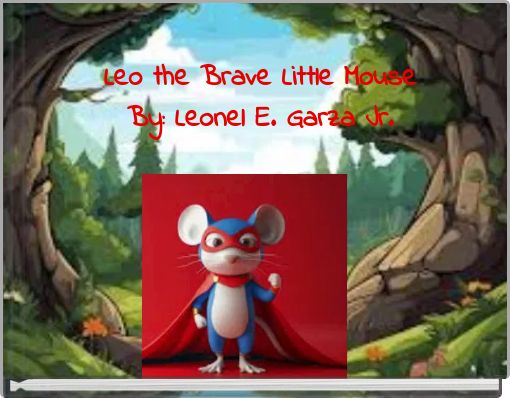Leo the Brave Little Mouse By: Leonel E. Garza Jr.
