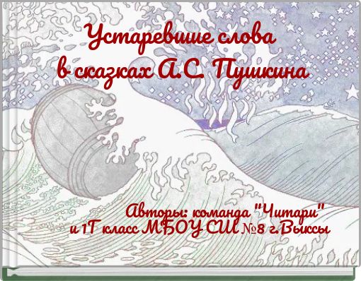 Устаревшие слова в сказках А.С. Пушкина Авторы: команда "Читари" и 1Г класс МБОУ СШ №8 г.Выксы