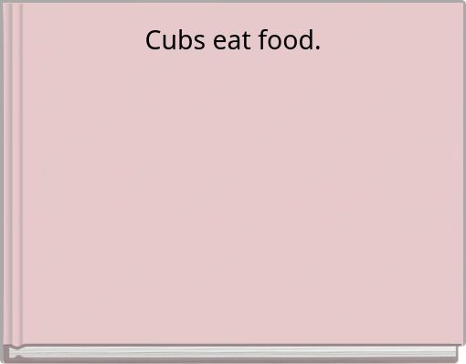 Cubs eat food.