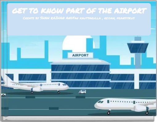 GET TO KNOW PART OF THE AIRPORT Create by SHAH RAIHAN ANDYan kautsarulla , reidan, fransiskus