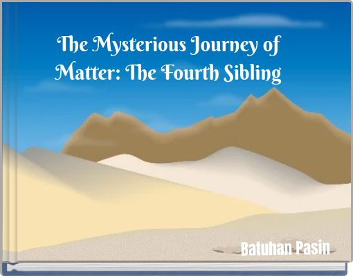 The Mysterious Journey of Matter: The Fourth Sibling