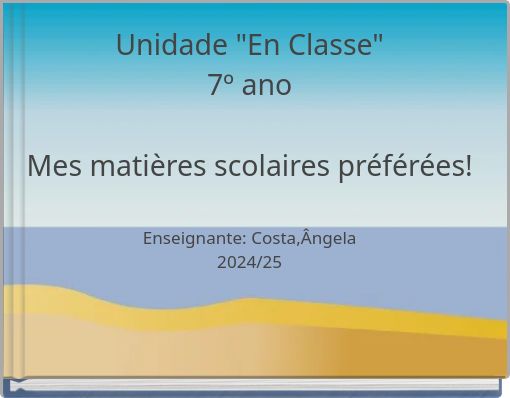 Unidade "En Classe" 7º ano Mes matières scolaires préférées! Enseignante: Costa,Ângela 2024/25