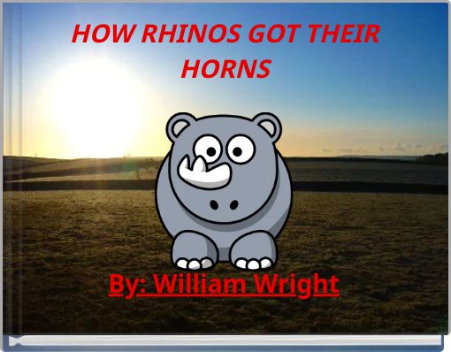 HOW RHINOS GOT THEIR HORNS By: William Wright