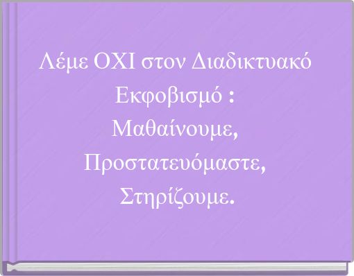 Λέμε ΟΧΙ στον Διαδικτυακό Εκφοβισμό : Μαθαίνουμε, Προστατευόμαστε, Στηρίζουμε.