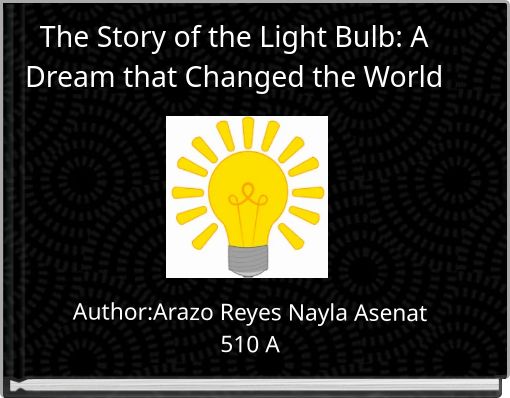 The Story of the Light Bulb: A Dream that Changed the World