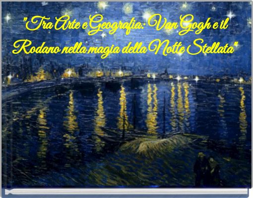 "Tra Arte e Geografia: Van Gogh e il Rodano nella magia della Notte Stellata"