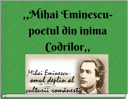 ,,Mihai Eminescu-poetul din inima Codrilor,,