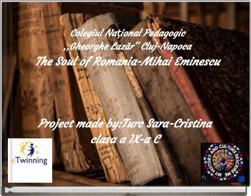 Colegiul Național Pedagogic ,,Gheorghe Lazăr'' Cluj-Napoca The Soul of Romania-Mihai Eminescu